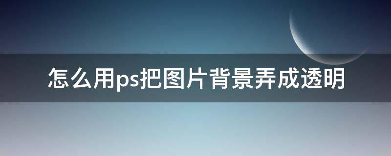 怎么用ps把图片背景弄成透明 ps如何把图片背景弄成透明