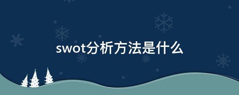 swot分析方法是什么（swot分析方法有哪些）