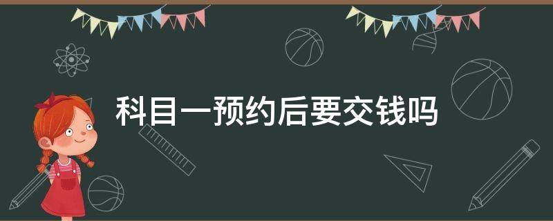 科目一预约后要交钱吗（驾考科目一预约后要交钱吗）