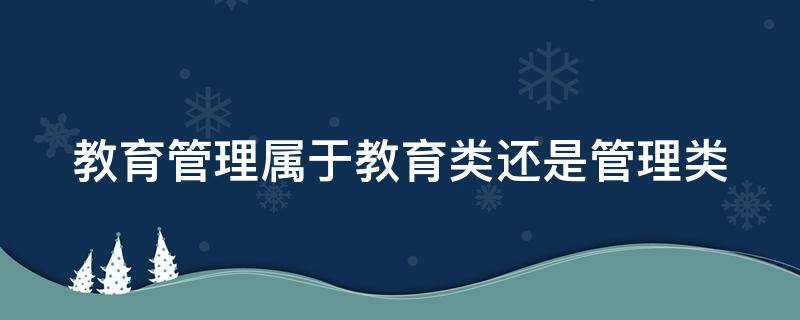 教育管理属于教育类还是管理类（教育学类包括哪些专业）