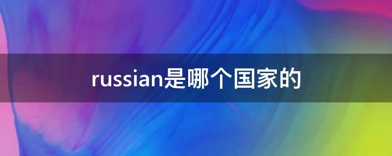 russian是哪个国家的（russir是哪个国家）