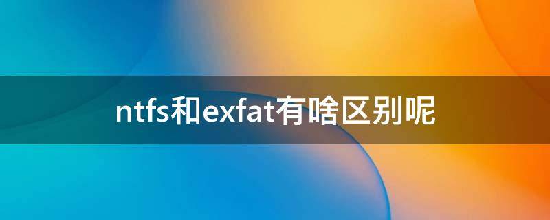 ntfs和exfat有啥区别呢（NTFS和exfat有什么区别）