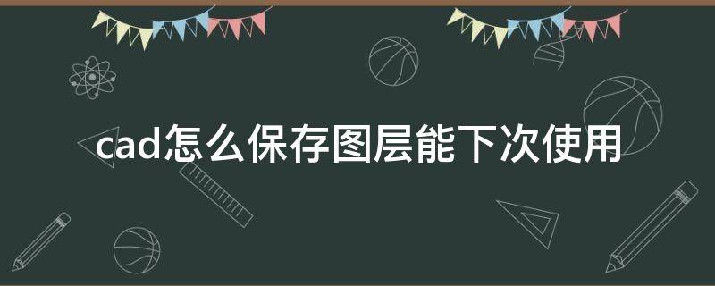 cad怎么保存图层能下次使用 cad2007怎么保存图层能下次使用