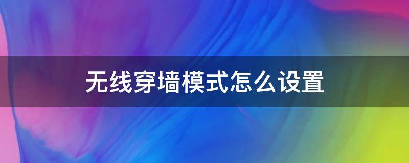 无线穿墙模式怎么设置 怎么设置无线网穿墙模式