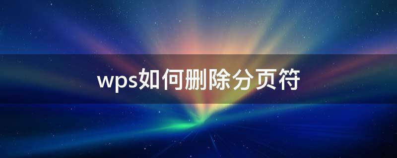 wps如何删除分页符 wps如何删除分页符的那条横线