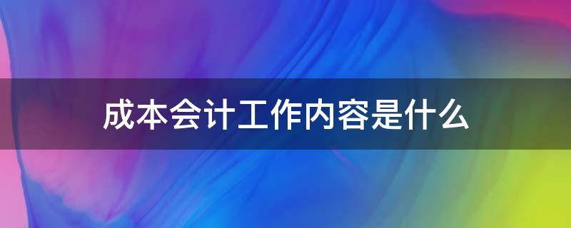 成本会计工作内容是什么（成本会计的基本工作）