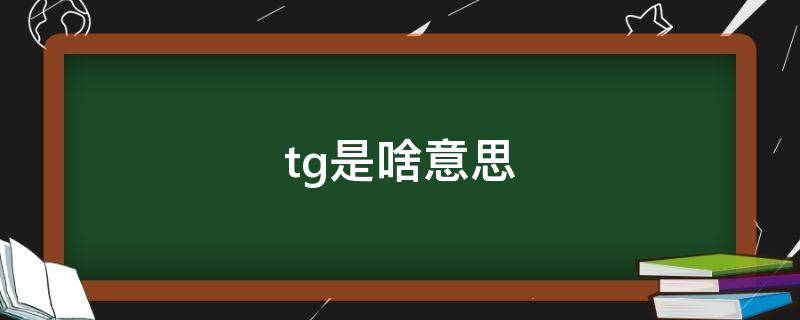 tg是啥意思 网上说的TG是什么意思