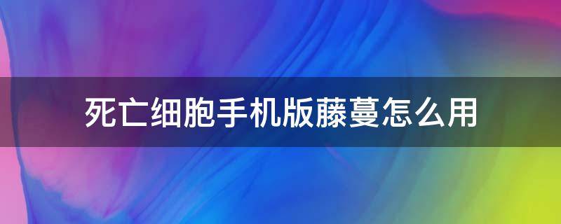 死亡细胞手机版藤蔓怎么用（死亡细胞手机版植物园）