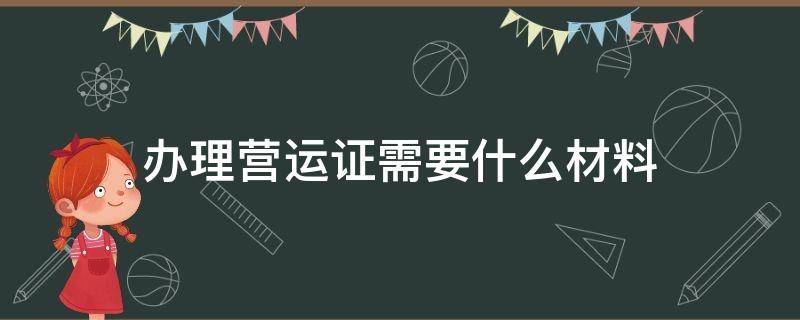 办理营运证需要什么材料（拿营运证需要什么证件）
