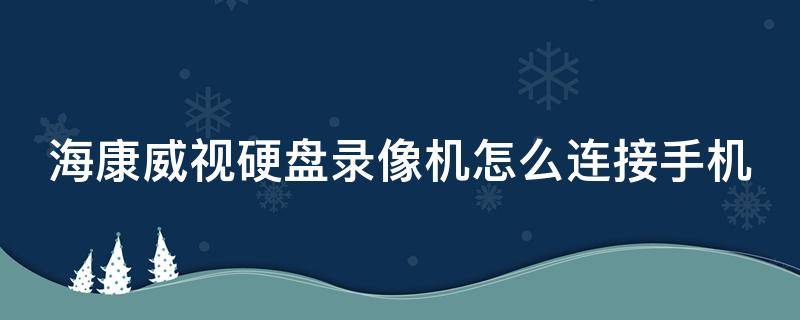 海康威视硬盘录像机怎么连接手机（海康威视硬盘录像机怎么连接手机观看）