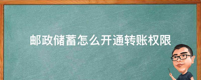 邮政储蓄怎么开通转账权限（邮政储蓄怎么开通转账权限2021）