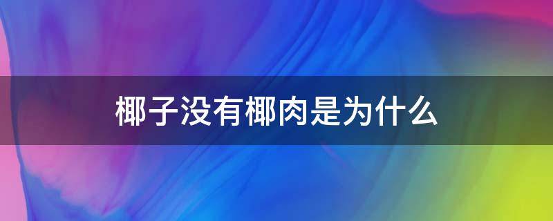 椰子没有椰肉是为什么（为什么有些椰子没有椰肉）