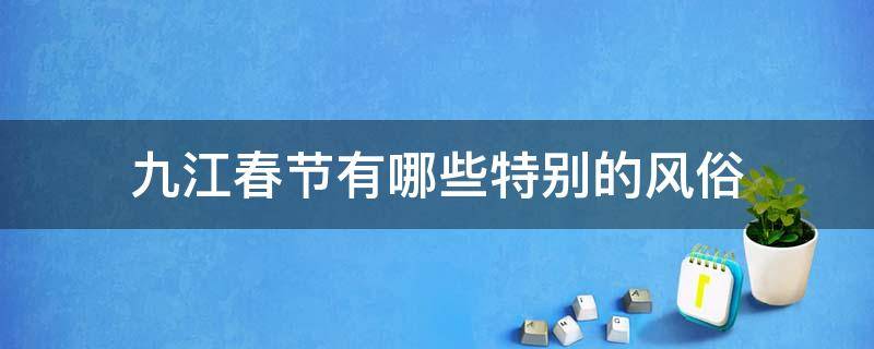 九江春节有哪些特别的风俗（九江过年的风俗）
