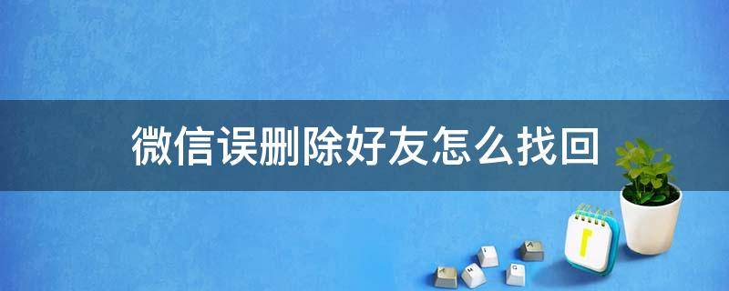 微信误删除好友怎么找回（微信误删除好友怎么找回聊天记录）