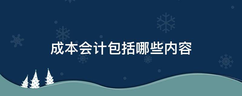 成本会计包括哪些内容 成本会计包括哪些内容?