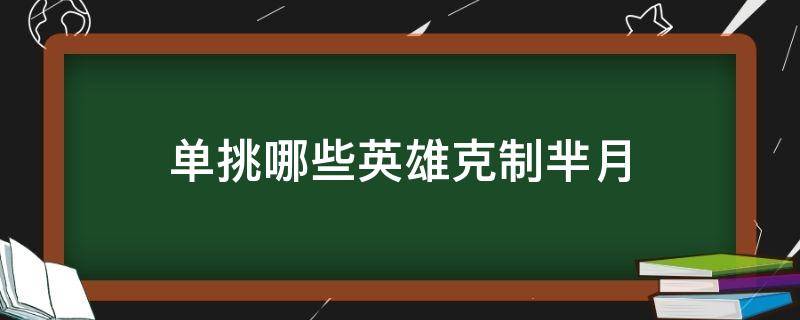 单挑哪些英雄克制芈月（王者单挑芈月谁可以克制）