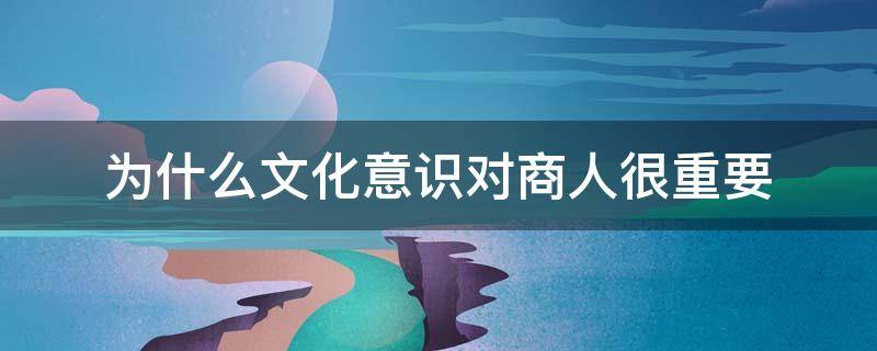 为什么文化意识对商人很重要 为什么文化意识对商人很重要作文