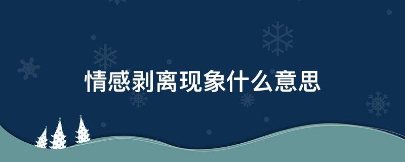 情感剥离现象什么意思 情感剥离是