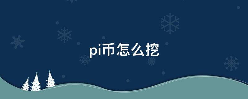 pi币怎么挖（pi币怎么挖矿）