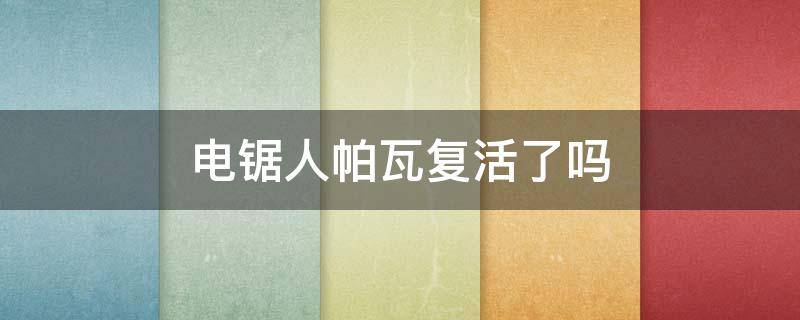 电锯人帕瓦复活了吗 电锯人帕瓦和电次做了吗