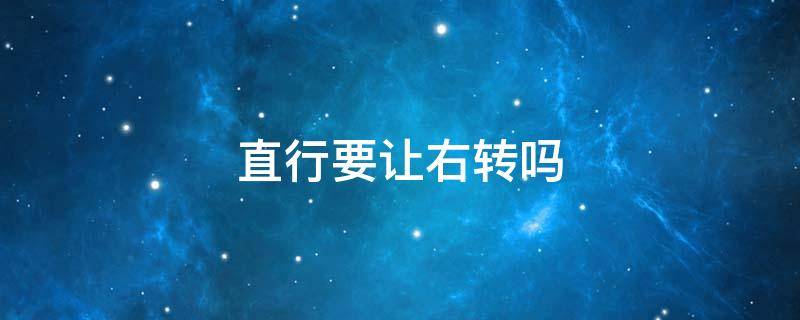 直行要让右转吗 直行要让右转的吗