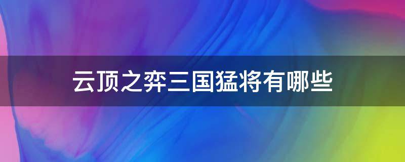 云顶之弈三国猛将有哪些 云顶之弈三国猛将有哪些英雄