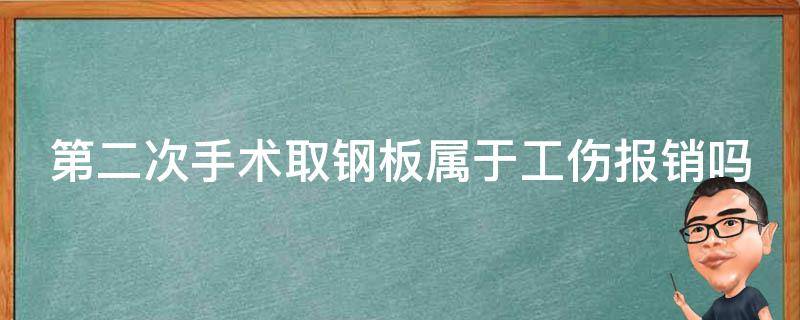 第二次手术取钢板属于工伤报销吗