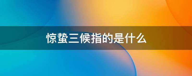 惊蛰三候指的是什么（惊蛰的三候分别指什么）