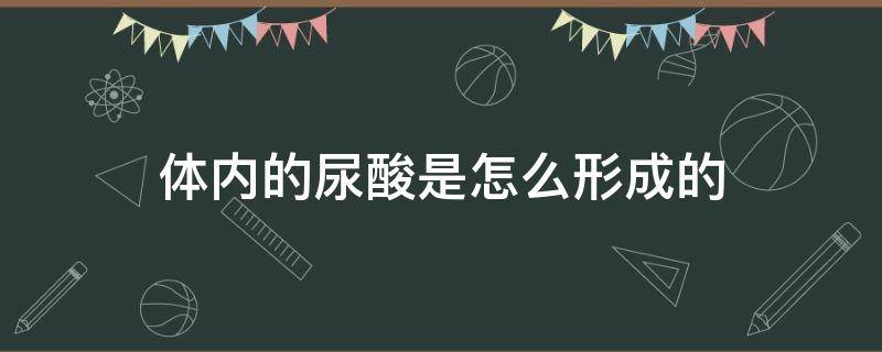 体内的尿酸是怎么形成的 体内如何产生尿酸