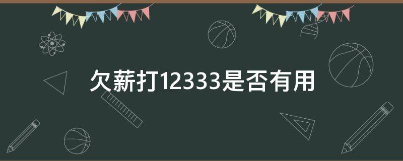 欠薪打12333是否有用（拖欠工资打12333怎么说）