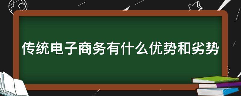 传统电子商务有什么优势和劣势 传统电子商务的特征