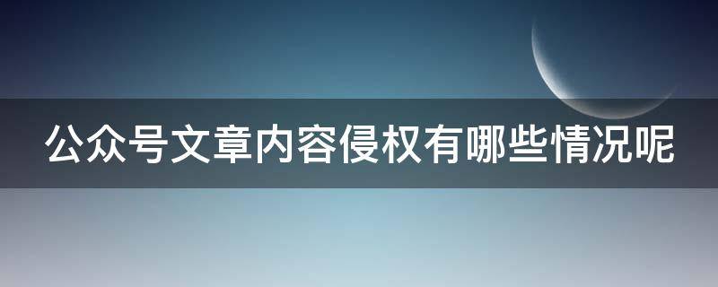 公众号文章内容侵权有哪些情况呢 公众号文章内容侵权有哪些情况呢怎么解决