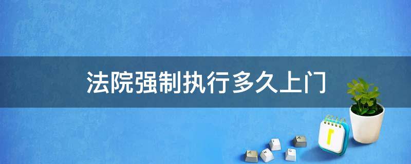 法院强制执行多久上门 被执行多久法院会上门