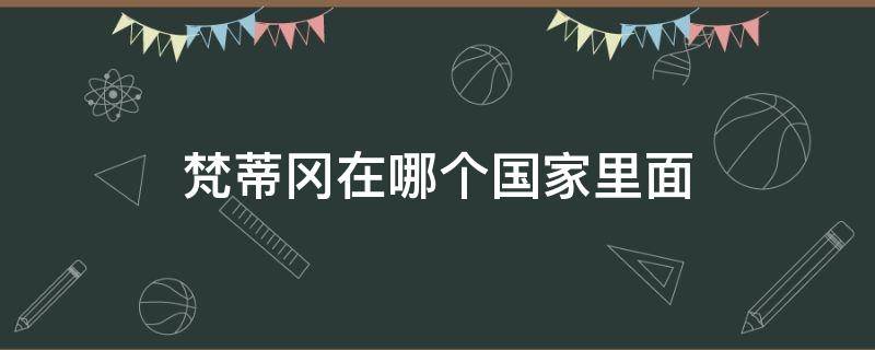 梵蒂冈在哪个国家里面（梵蒂冈在哪个国家里面被包着）