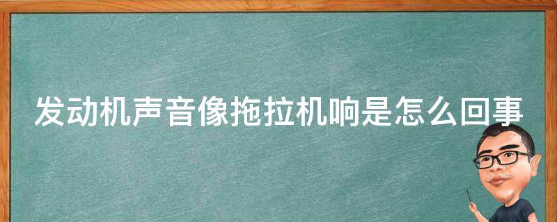 发动机声音像拖拉机响是怎么回事 油门稍微踩大点就嗡嗡响