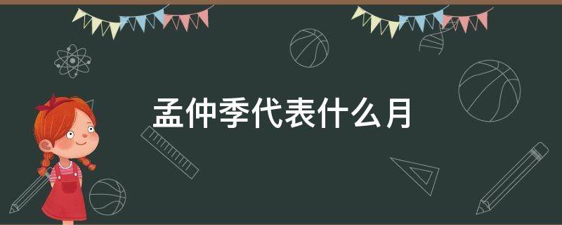 孟仲季代表什么月 孟仲季代表什么月什么花