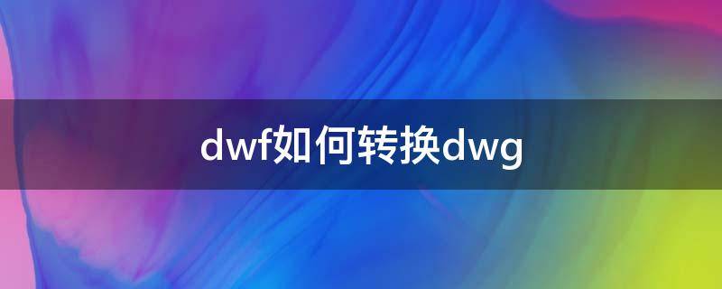 dwf如何转换dwg（转dwf格式）