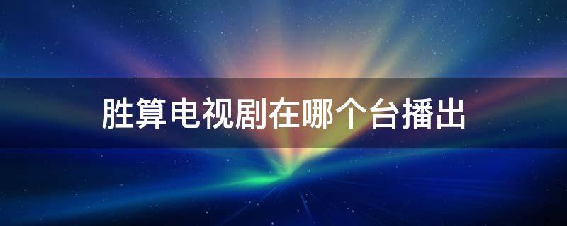 胜算电视剧在哪个台播出（胜算电视剧在哪个台能看到）