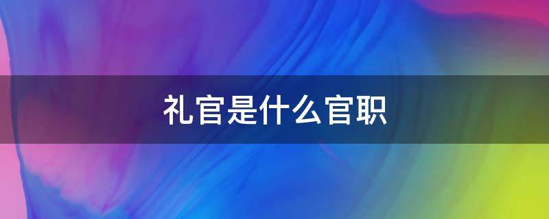 礼官是什么官职（礼官百度百科）