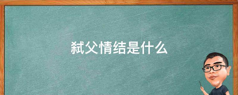 弑父情结是什么（弑父是什么心理）