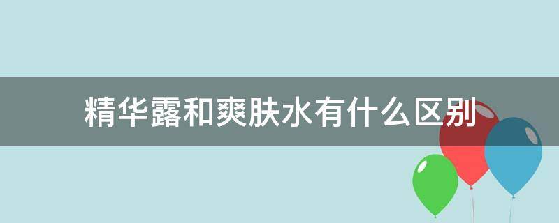 精华露和爽肤水有什么区别 精华跟爽肤水的区别