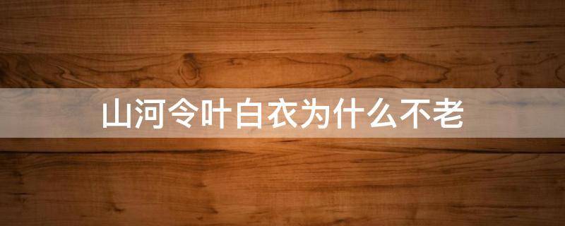 山河令叶白衣为什么不老 山河令叶白衣是好的坏的