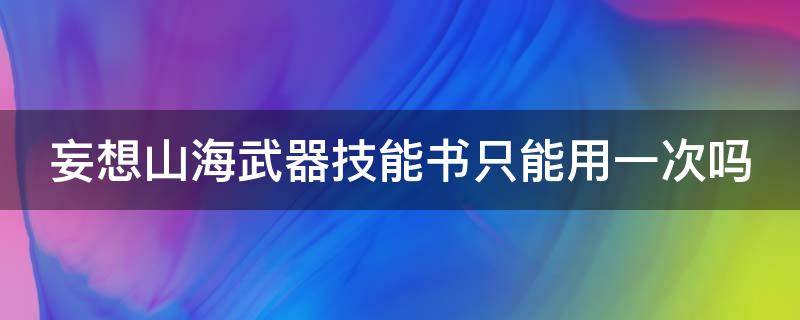 妄想山海武器技能书只能用一次吗（妄想山海武器技能书是一次性的吗）