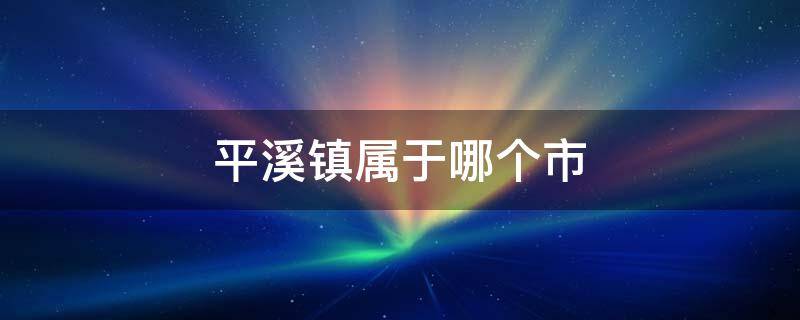 平溪镇属于哪个市（平溪市在哪里）