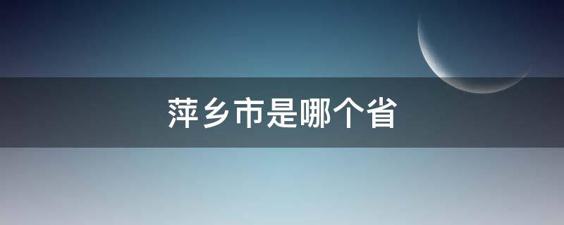 萍乡市是哪个省（萍乡市是哪个省份的）