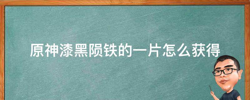 原神漆黑陨铁的一片怎么获得（原神漆黑陨铁的一片除了副本还能怎么得）