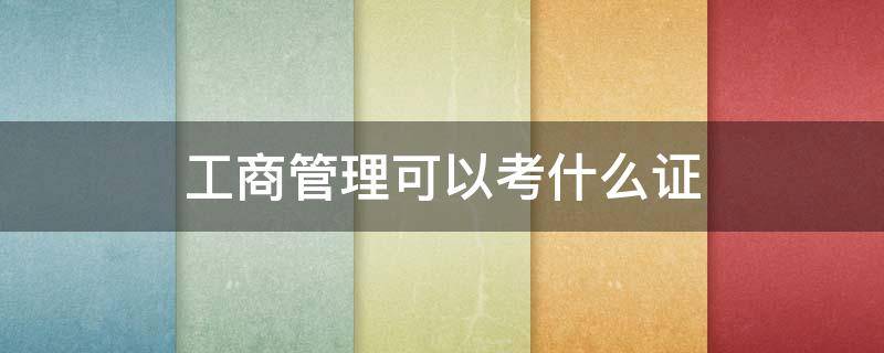 工商管理可以考什么证（工商管理可以考什么证书上班）