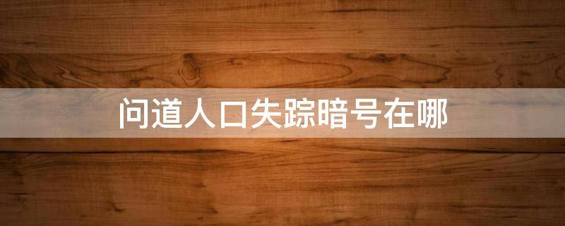 问道人口失踪暗号在哪 问道失踪人口任务暗号是什么