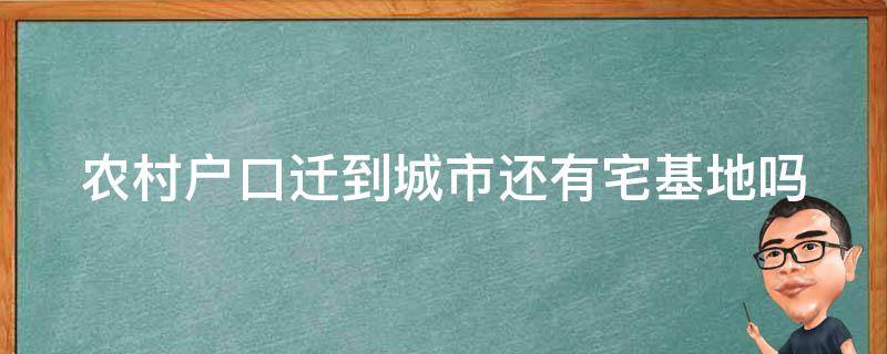 农村户口迁到城市还有宅基地吗（农村户口迁到城市还有宅基地吗现在）