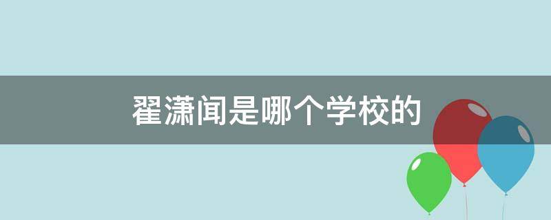 翟潇闻是哪个学校的（翟潇闻在哪上学）